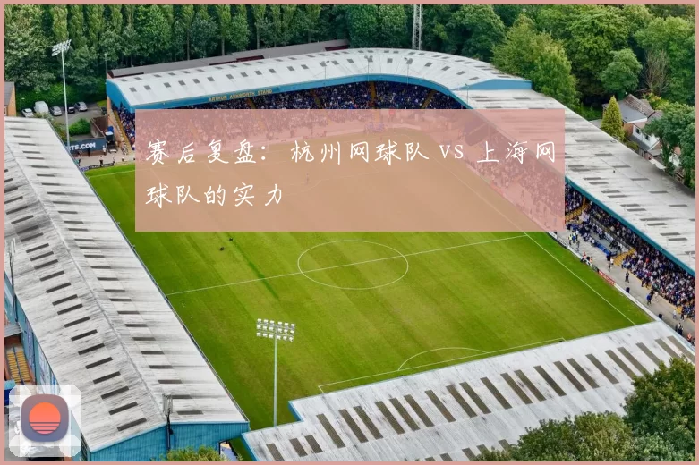 赛后复盘：杭州网球队 vs 上海网球队的实力