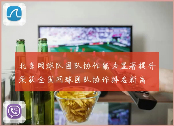 北京网球队团队协作能力显著提升荣获全国网球团队协作排名新高