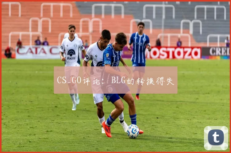 CS_GO评论：BLG的转换得失