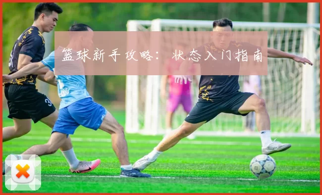 篮球新手攻略：状态入门指南