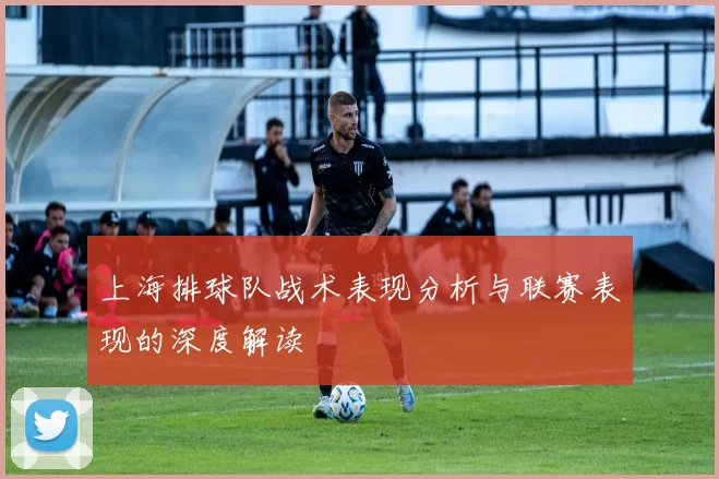 上海排球队战术表现分析与联赛表现的深度解读