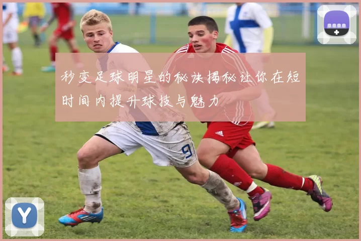 秒变足球明星的秘诀揭秘让你在短时间内提升球技与魅力