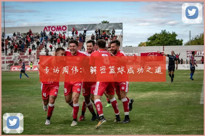 专访周伟：解密篮球成功之道