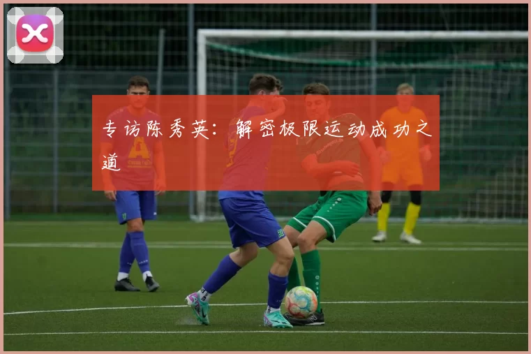 专访陈秀英：解密极限运动成功之道